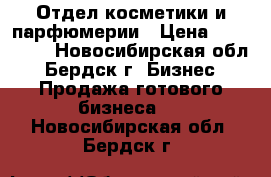 Отдел косметики и парфюмерии › Цена ­ 150 000 - Новосибирская обл., Бердск г. Бизнес » Продажа готового бизнеса   . Новосибирская обл.,Бердск г.